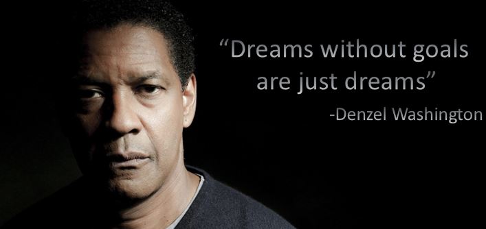 denzel washington quote- "dreams without goals are just dreams"